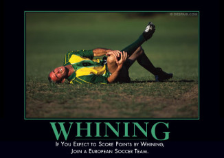 The Whining Demotivator. Professional soccer players have this down to a fine art.